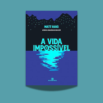 Veja tudo sobre o livro A vida impossível marca o retorno de Matt Haig, autor de A biblioteca da meia-noite