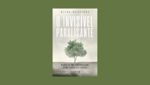 O invisível paralisante: Relatos de uma terapeuta sobre ousar, querer e se libertar